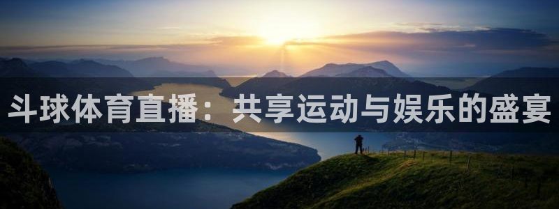 斗球体育直播：共享运动与娱乐的盛宴